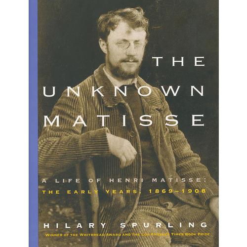 The Unknown Matisse：A Life of Henri Matisse: The Early Years, 1869-1908