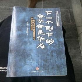 下一个倒下的会不会是华为：任正非的企业管理哲学与华为的兴衰逻辑