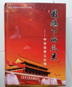 国旗下的风采  中华优秀儿女传（纪念中国共产党成立90周年）。