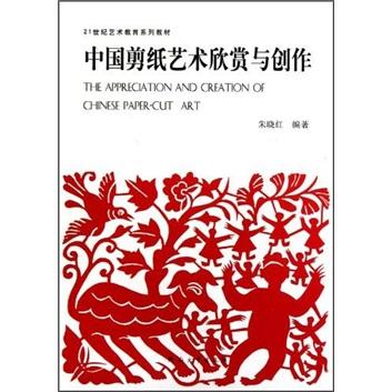 中国剪纸艺术欣赏与创作/21世纪艺术教育系列教材