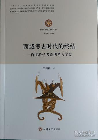 西域考古时代的终结：西北科学考查团考古学史/敦煌与丝绸之路研究丛书