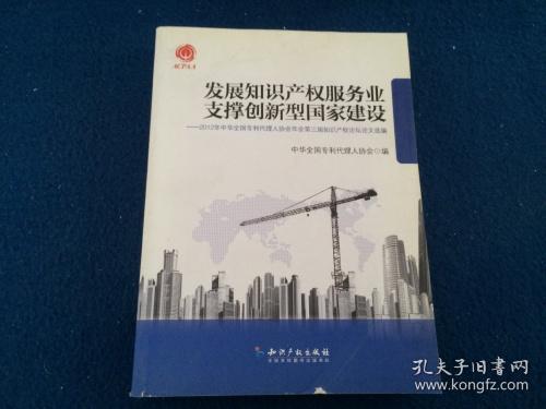 发展知识产权服务业支撑创新型国家建设：2012年中华全国专利代理人协会年会第三届知识产权论坛论文选编