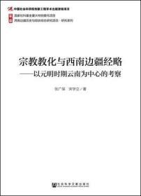 宗教教化与西南边疆经略：以元明时期云南为中心的考察            西南边疆历史与现状综合研究项目·研究系列           张广保 宋学立 著