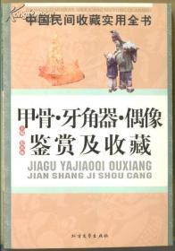 中国民间收藏实用全书：甲骨·牙角器·偶像鉴赏及收藏