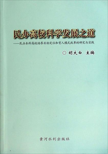 民办高校科学发展之道 : 民办本科高校培养目标定位和育人模式改革的研究与实践